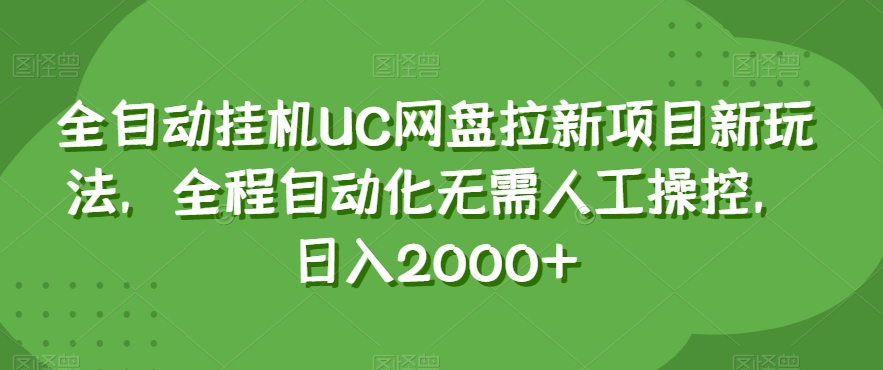 全自动*UC网盘拉新项目新玩法，全程自动化无需人工操控，日入2000+【揭秘】