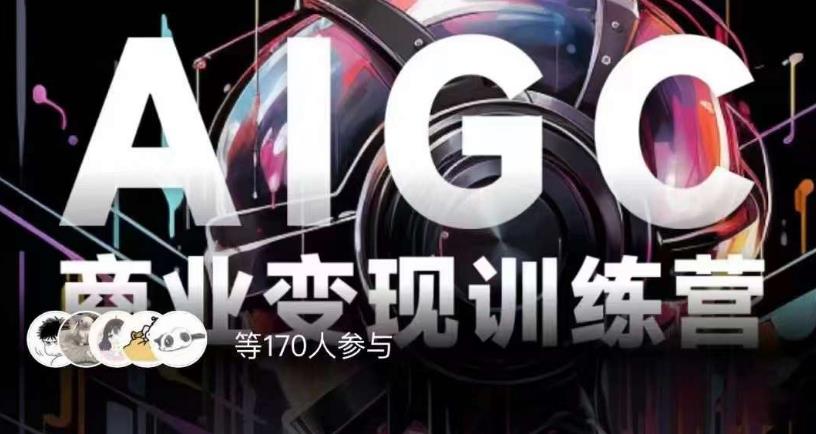 AIGC商业变现训练营，AI时代来临，焦虑不如行动，躬身入局是*选择