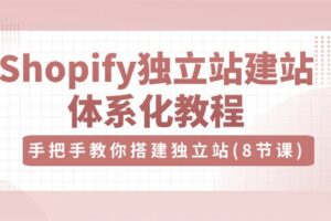 Shopify独立站建站体系化教程,手把手教你搭建独立站(8节视频课)-麦资源网