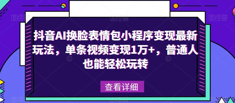 抖音AI换脸表情包小程序变现*玩法，单条视频变现1万+，普通人也能轻松玩转！