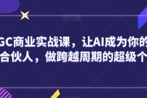 AIGC商业实战课，让AI成为你的人生合伙人，做跨越周期的超级个体-麦资源网