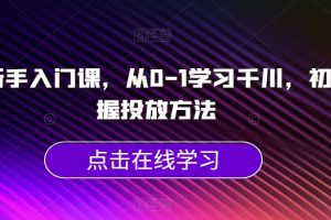千川新手入门课，从0-1学习千川，初步掌握投放方法-麦资源网
