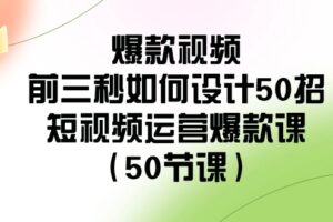 （8851期）爆款视频-前三秒如何设计50招：短视频运营爆款课（50节课）-麦资源网