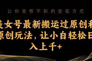 美女号最新搬运过原创和原创玩法，让小白轻松日入上千+【揭秘】-麦资源网