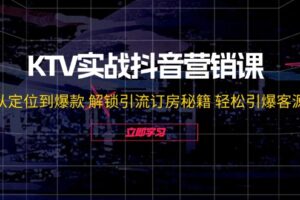 （12261期）KTV实战抖音营销课：从定位到爆款 解锁引流订房秘籍 轻松引爆客源-无水印-麦资源网