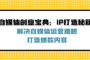 （12400期）自媒体创业宝典：IP打造秘籍：解决自媒体运营难题，打造爆款内容-麦资源网