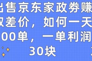 出售京东家政劵赚取差价，如何一天100单，一单利润30块【揭秘】-麦资源网