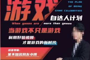 不知名小傅·游戏自达人计划，​当游戏不只是游戏，利用好短视频才是游戏的新时代-麦资源网