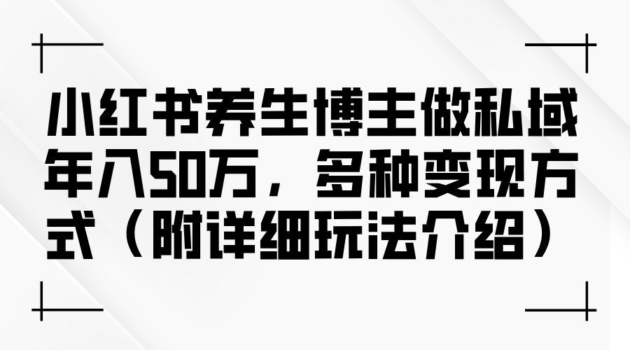 图片[1]-（12619期）小红书养生博主做私域年入50万，多种变现方式（附详细玩法介绍）