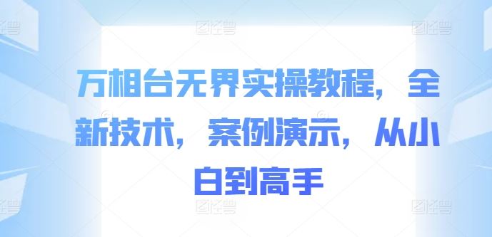 万相台*实操教程，全新技术，案例演示，从小白到高手