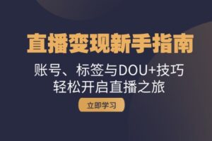直播变现新手指南:账号、标签与DOU+技巧,轻松开启直播之旅-麦资源网