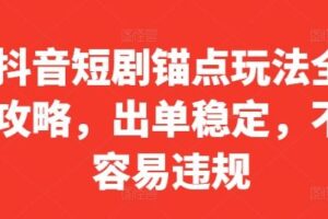 抖音短剧锚点玩法全攻略，出单稳定，不容易违规-麦资源网