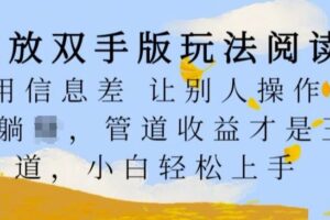 解放双手版玩法阅读,利用信息差让别人操作你来躺Z,管道收益才是王道,小白轻松上手【揭秘】-麦资源网