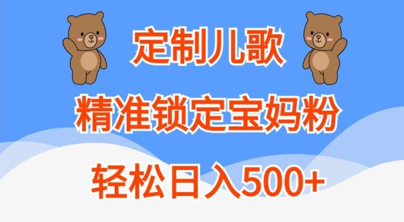 定制儿歌，*锁定宝妈粉，轻松日入500+【揭秘】