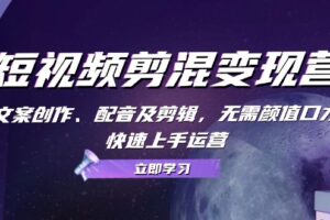 短视频剪混变现营：文案创作、配音及剪辑，无需颜值口才，快速上手运营-麦资源网