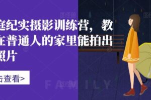 家庭纪实摄影训练营，教你在普通人的家里能拍出好照片-麦资源网