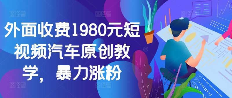 外面收费1980元短视频汽车原创教学，*涨粉