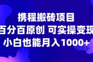 携程搬砖项目，百分百原创，可实操变现，新手小白月入1k+【揭秘】-麦资源网