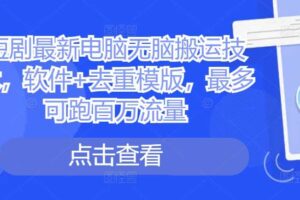 短剧最新电脑无脑搬运技术,软件+去重模版,最多可跑百万流量-麦资源网