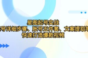 （12910期）星图起号实战：起号详细步骤、账号五件套、文案提取等，快速打造爆款视频-麦资源网