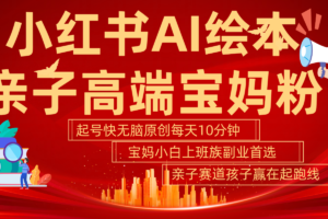小红书AI绘本  亲子赛道  高端宝妈粉 起号快 五分钟无脑原创 小白 宝妈 上班族副业…-麦资源网