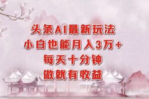 (12843期)头条AI最新玩法,小白轻松月入三万+,每天十分钟,做就有收益-麦资源网