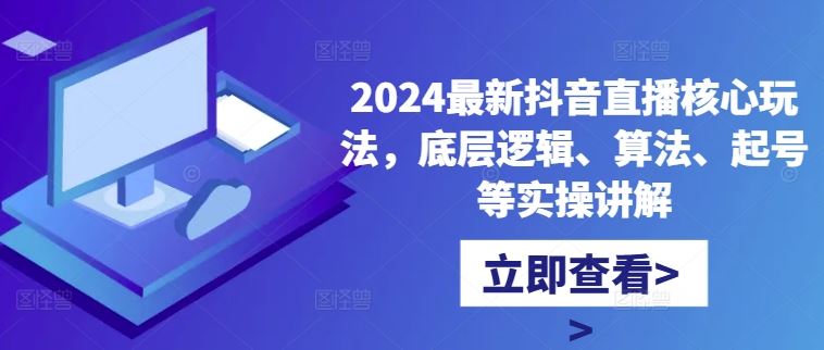 2024*抖音直播*玩法，底层逻辑、算法、起号等实操讲解