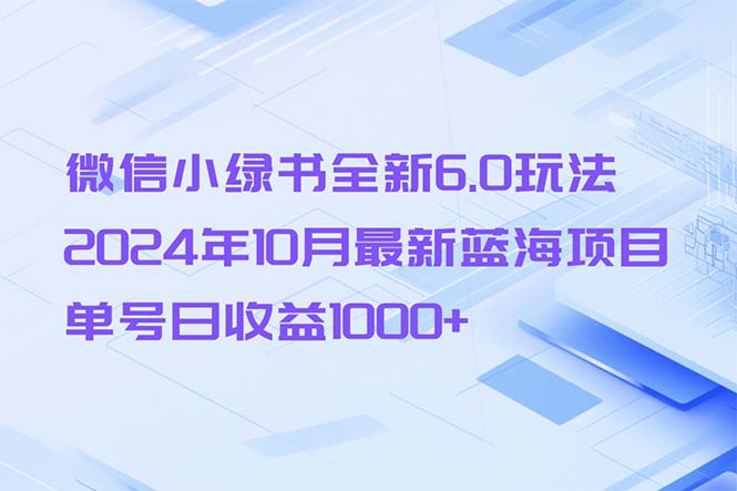 图片[1]-（13052期）微信小绿书全新6.0玩法，2024年10月最新蓝海项目，单号日收益1000+