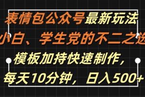 表情包公众号最新玩法，小白、学生党的不二之选，模板加持快速制作，每天10分钟，日入500+-麦资源网