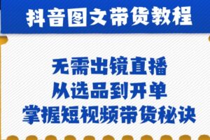 抖音图文&带货实操：无需出镜直播，从选品到开单，掌握短视频带货秘诀-麦资源网
