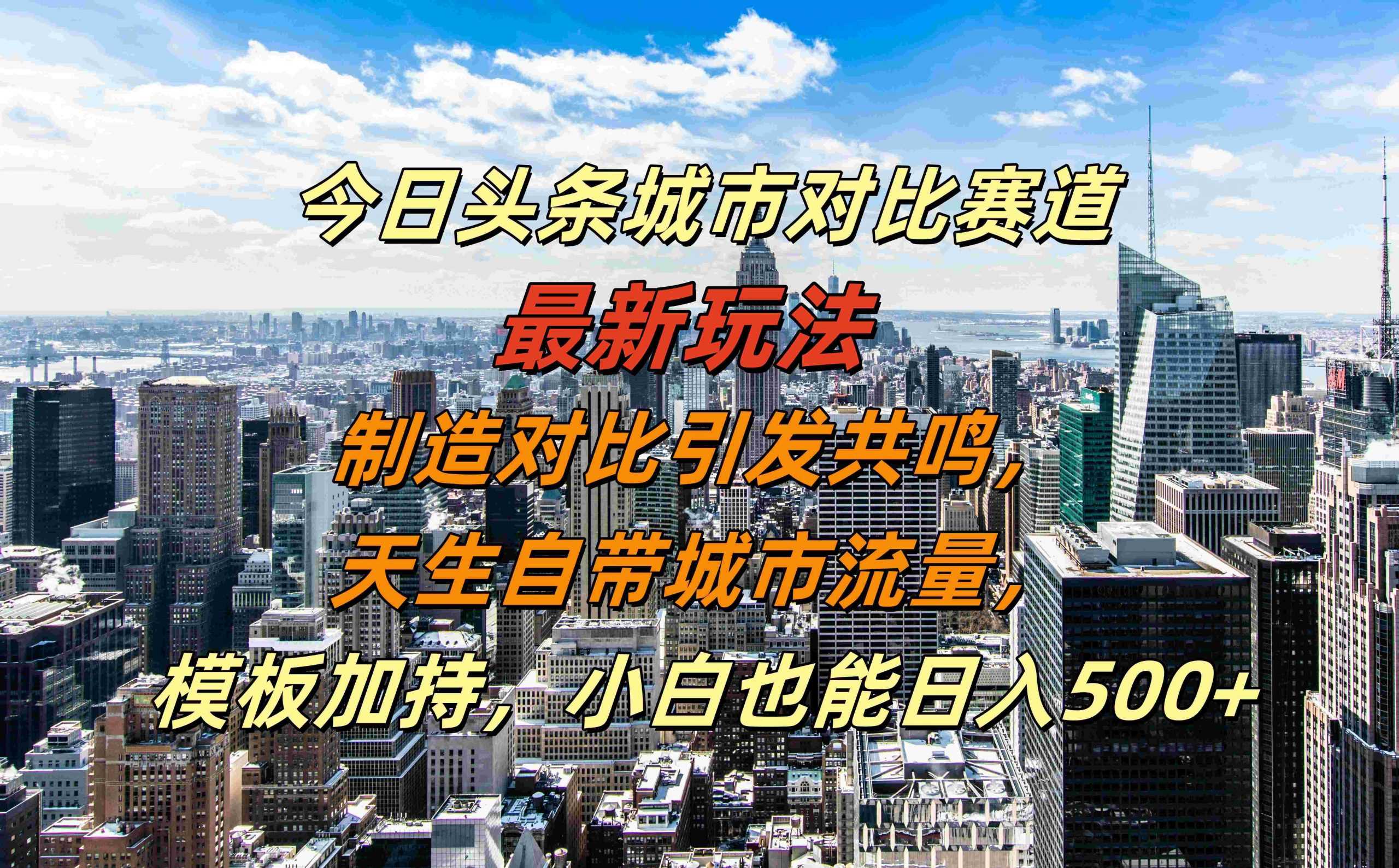 今日头条城市对比赛道*玩法，制造对比引发共鸣，天生自带城市流量，小白也能日入500+【揭秘】