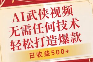 AI武侠视频，无脑打造爆款视频，小白无压力上手，无需任何技术，日收益500+【揭秘】-麦资源网