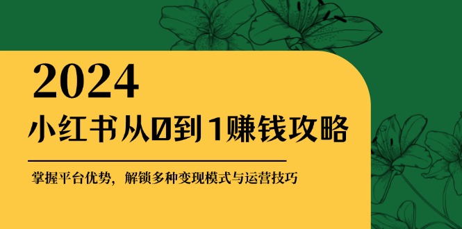 图片[1]-（12971期）小红书从0到1赚钱攻略：掌握平台优势，解锁多种变现赚钱模式与运营技巧