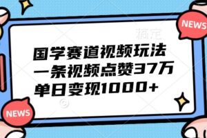 国学赛道视频玩法，一条视频点赞37万，单日变现1000+-麦资源网