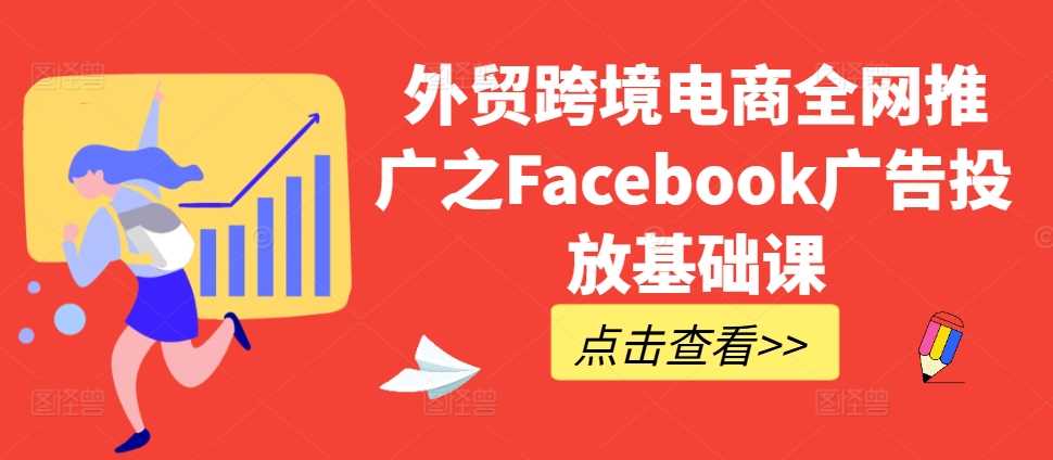 外贸跨境电商*推广之Facebook广告投放基础课