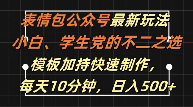 表情包公众号*玩法，小白、学生党的不二之选，模板加持快速制作，每天10分钟，日入500+