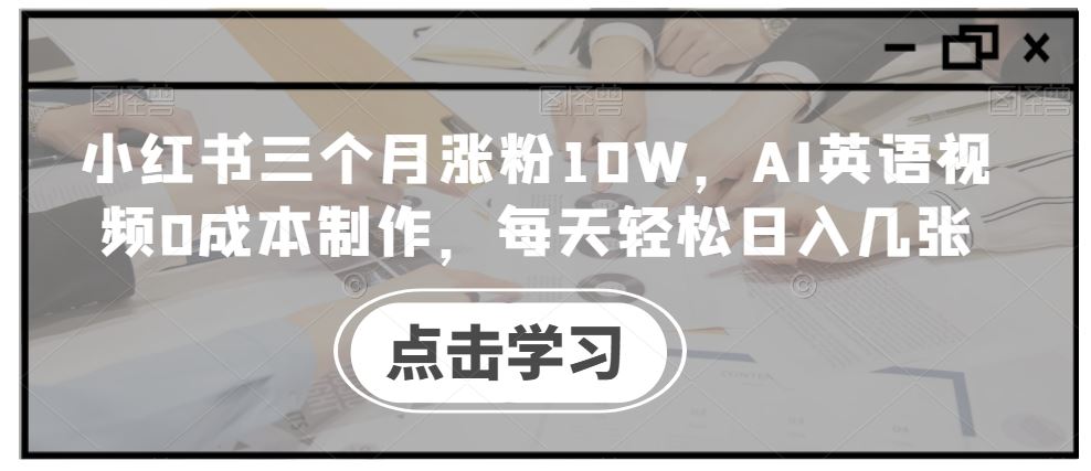 小红书三个月涨粉10W，AI英语视频*制作，每天轻松日入几张【揭秘】