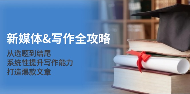 图片[1]-（12883期）新媒体&写作全攻略：从选题到结尾，系统性提升写作能力，打造爆款文章