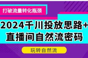 2024千川投放思路+直播间自然流密码，打破流量转化瓶颈，玩转自然流-麦资源网