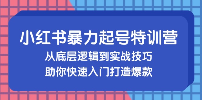 图片[1]-（13003期）小红书暴力起号训练营，从底层逻辑到实战技巧，助你快速入门打造爆款
