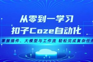 从零到一学习扣子Coze自动化，掌握插件、大模型与工作流 轻松完成复杂任务-麦资源网