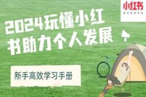 2024玩懂小红书助力个人发展(新手高效学习手册)-麦资源网