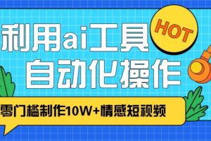 1分钟教你利用ai工具免费制作10W+情感视频,自动化批量操作,效率提升10倍！-麦资源网