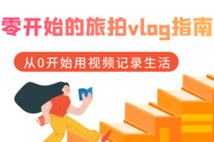 零开始的旅拍vlog指南，从0开始用视频记录生活-麦资源网