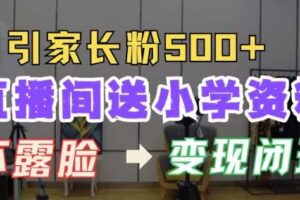 直播间送小学资料，每天引流家长粉500+，变现闭环模式【揭秘】-麦资源网