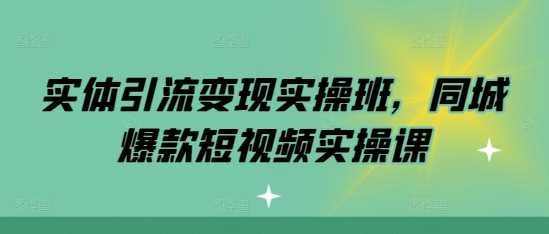 实体引流变现实操班，同城*短视频实操课