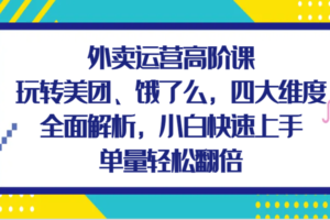 外卖运营高阶课，玩转美团、饿了么，四大维度全面解析，小白快速上手，单量轻松翻倍-麦资源网