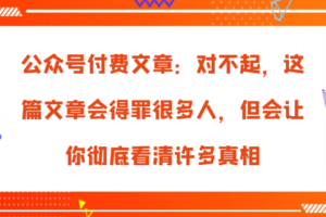 公众号付费文章:对不起,这篇文章会得罪很多人,但会让你彻底看清许多真相-麦资源网