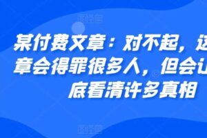 某付费文章：对不起，这篇文章会得罪很多人，但会让你彻底看清许多真相-麦资源网
