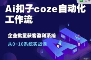 Ai扣子coze自动化工作流，从0~10系统实战课，10个人的工作量1个人完成-麦资源网